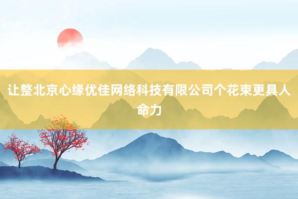 让整北京心缘优佳网络科技有限公司个花束更具人命力